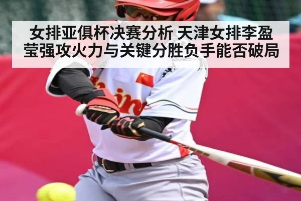 女排亚俱杯决赛分析 天津女排李盈莹强攻火力与关键分胜负手能否破局