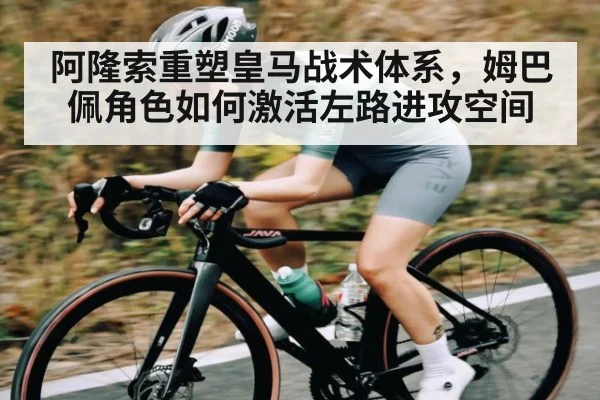 阿隆索重塑皇马战术体系,姆巴佩角色如何激活左路进攻空间