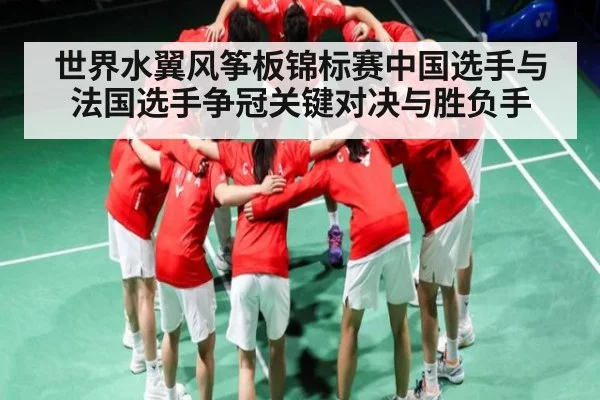 世界水翼风筝板锦标赛中国选手与法国选手争冠关键对决与胜负手